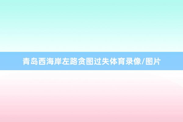 青岛西海岸左路贪图过失体育录像/图片