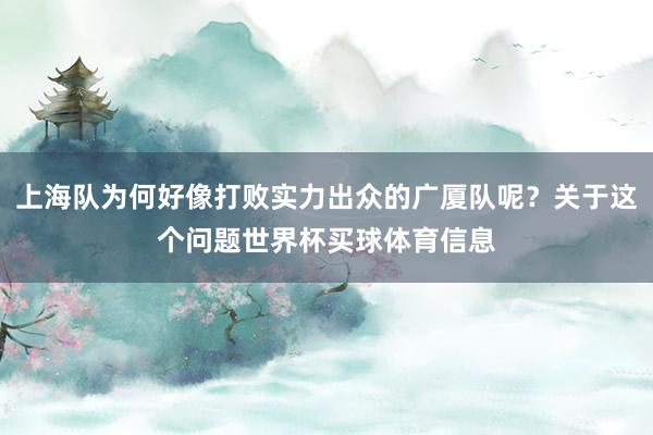 上海队为何好像打败实力出众的广厦队呢？关于这个问题世界杯买球体育信息