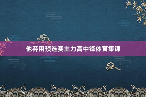 他弃用预选赛主力高中锋体育集锦