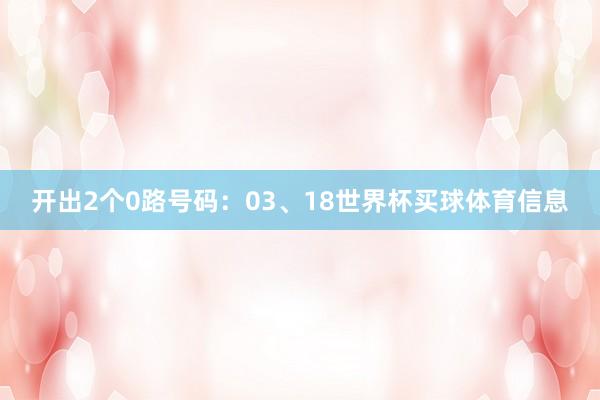 开出2个0路号码:03、18世界杯买球体育信息