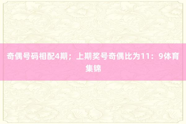 奇偶号码相配4期；上期奖号奇偶比为11：9体育集锦