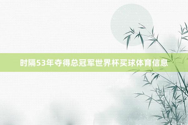 时隔53年夺得总冠军世界杯买球体育信息