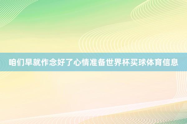 咱们早就作念好了心情准备世界杯买球体育信息