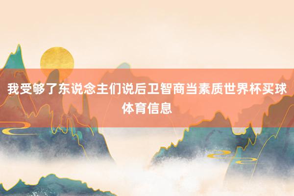我受够了东说念主们说后卫智商当素质世界杯买球体育信息