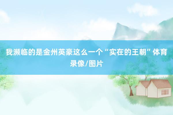 我濒临的是金州英豪这么一个“实在的王朝”体育录像/图片