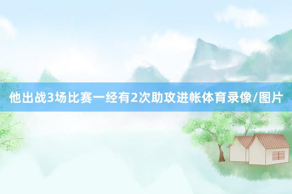 他出战3场比赛一经有2次助攻进帐体育录像/图片
